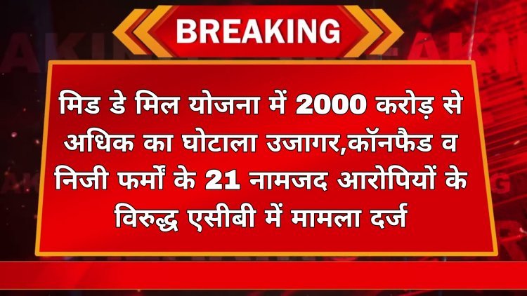 मिड डे मिल योजना में 2000 करोड़ से अधिक का घोटाला उजागर, कॉनफैड व निजी फर्मों के 21 नामजद आरोपियों के विरुद्ध एसीबी में मामला दर्ज  